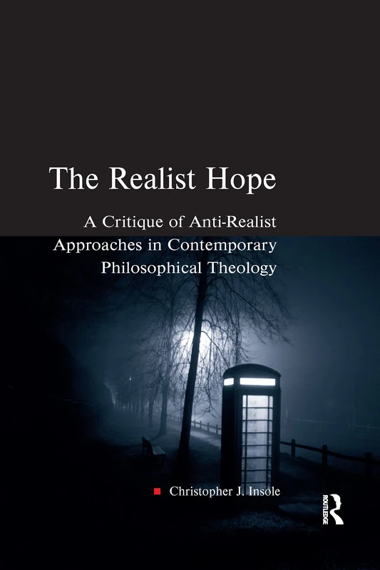 The Realist Hope: A Critique of Anti-Realist Approaches in Contemporary Philosophical Theology (Heythrop Studies in Contemporary Philosophy, Religion and Theology)