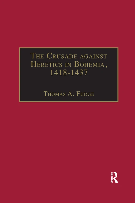 The Crusade against Heretics in Bohemia, 1418–1437: Sources and Documents for the Hussite Crusades (Crusade Texts in Translation)