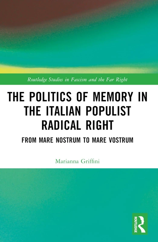 The Politics of Memory in the Italian Populist Radical Right: From Mare Nostrum to Mare Vostrum (Routledge Studies in Fascism and the Far Right)