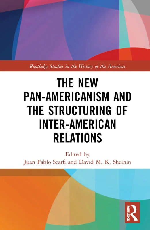 The New Pan-Americanism and the Structuring of Inter-American Relations (Routledge Studies in the History of the Americas)