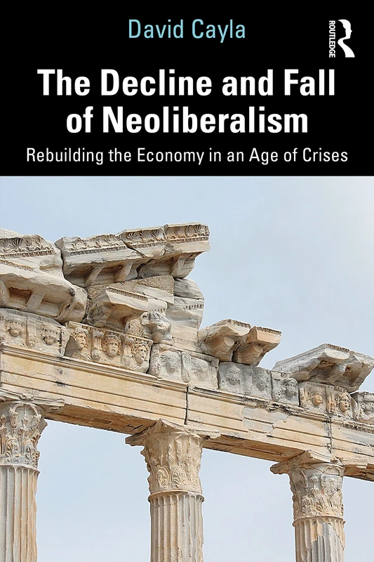 The Decline and Fall of Neoliberalism: Rebuilding the Economy in an Age of Crises