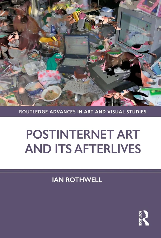 Postinternet Art and Its Afterlives (Routledge Advances in Art and Visual Studies)
