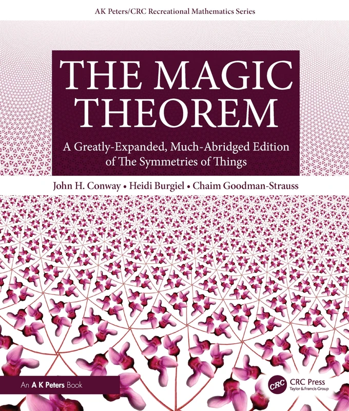 The Magic Theorem: A Greatly-Expanded, Much-Abridged Edition of The Symmetries of Things (AK Peters/CRC Recreational Mathematics Series)