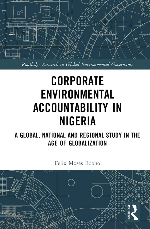 Corporate Environmental Accountability in Nigeria: A Global, National and Regional Study in the Age of Globalization (Routledge Research in Global Environmental Governance)