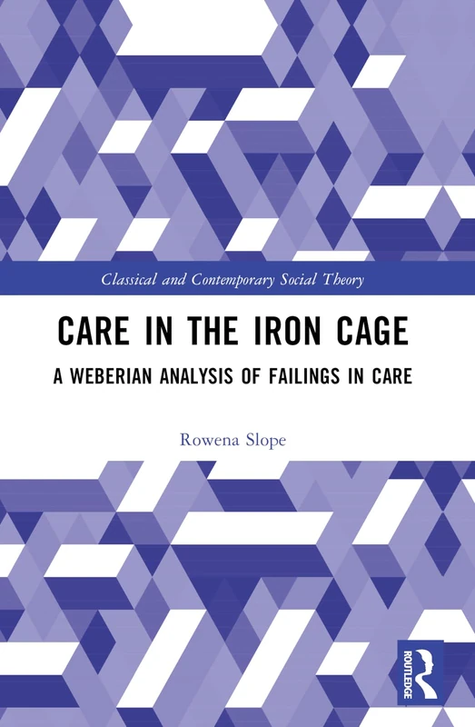 Care in the Iron Cage: A Weberian Analysis of Failings in Care (Classical and Contemporary Social Theory) - Image 1