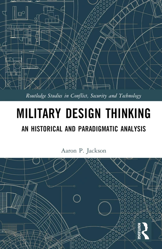 Military Design Thinking: An Historical and Paradigmatic Analysis (Routledge Studies in Conflict, Security and Technology)