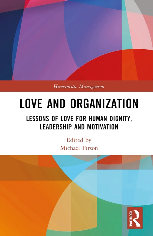 Love and Organization: Lessons of Love for Human Dignity, Leadership and Motivation (Humanistic Management)