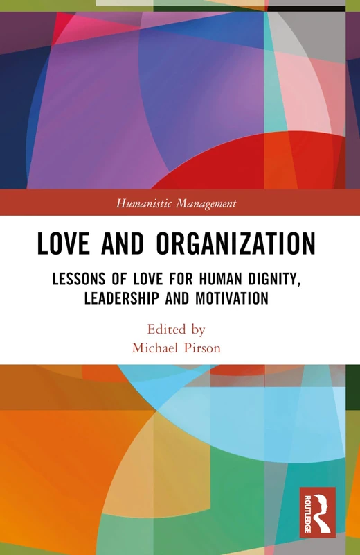 Love and Organization: Lessons of Love for Human Dignity, Leadership and Motivation (Humanistic Management)
