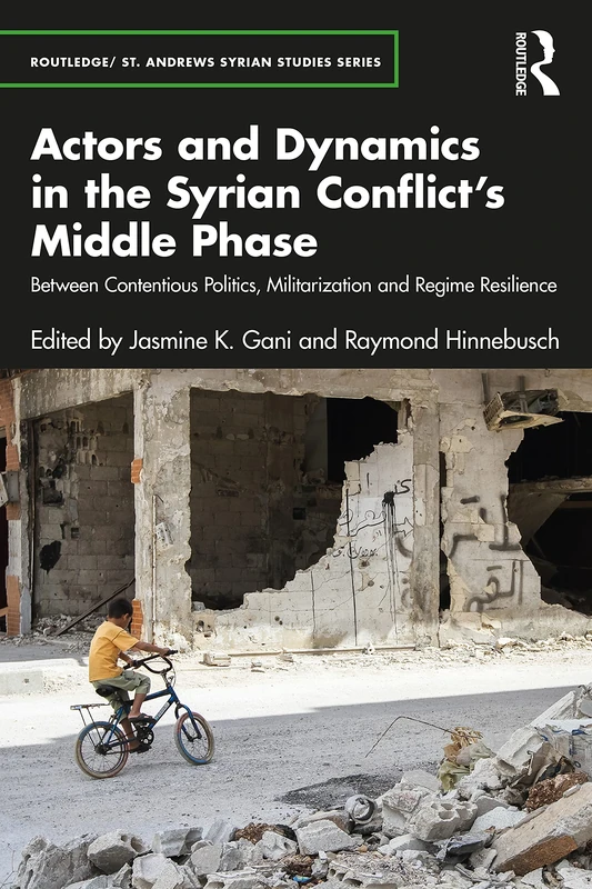 Actors and Dynamics in the Syrian Conflict's Middle Phase: Between Contentious Politics, Militarization and Regime Resilience (Routledge/ St. Andrews Syrian Studies Series)