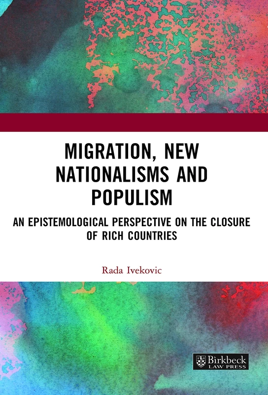 Migration, New Nationalisms and Populism: An Epistemological Perspective on the Closure of Rich Countries (Birkbeck Law Press)