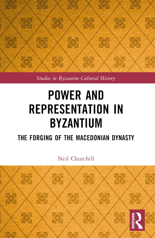 Power and Representation in Byzantium: The Forging of the Macedonian Dynasty (Studies in Byzantine Cultural History)