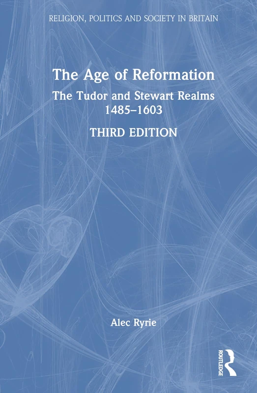 The Age of Reformation: The Tudor and Stewart Realms 1485–1603 (Religion, Politics and Society in Britain)