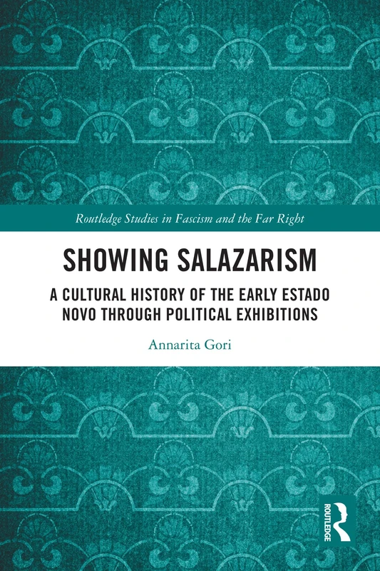 Showing Salazarism: A Cultural History of the Early Estado Novo through Political Exhibitions (Routledge Studies in Fascism and the Far Right)
