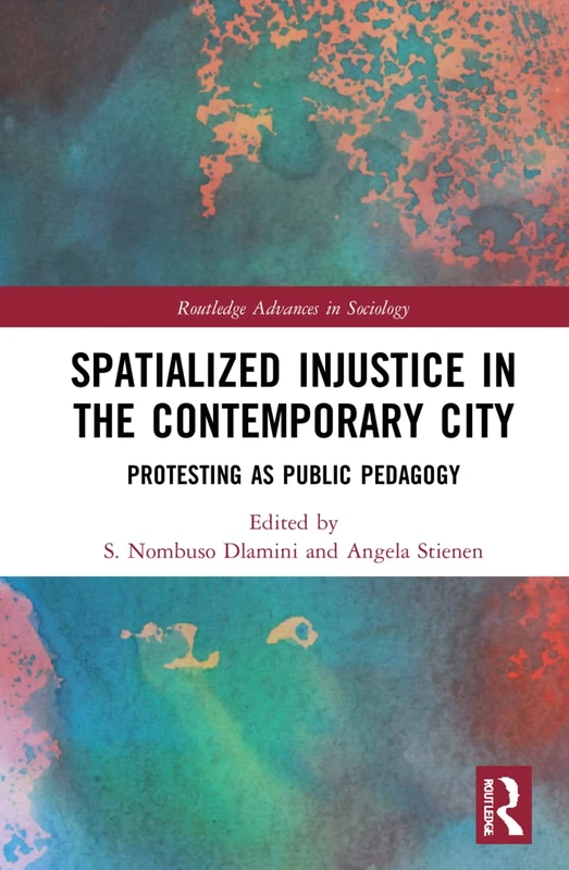 Spatialized Injustice in the Contemporary City: Protesting as Public Pedagogy (Routledge Advances in Sociology)