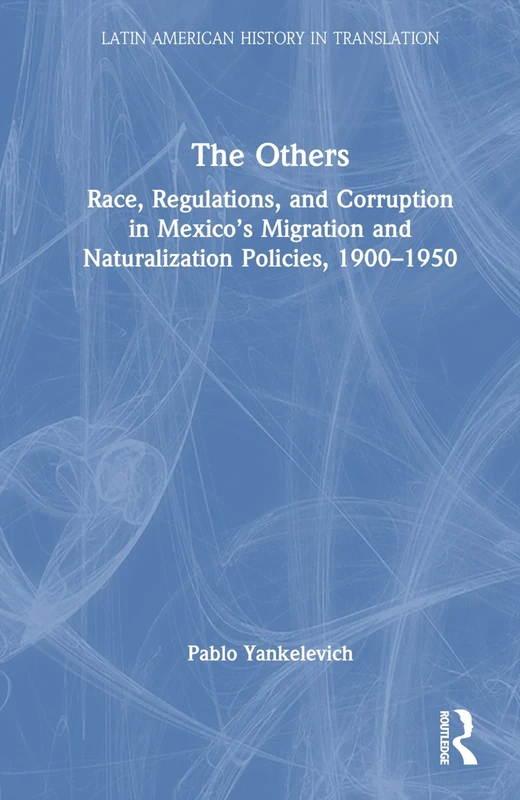 The Others: Race, Regulations, and Corruption in Mexico’s Migration and Naturalization Policies, 1900–1950 (Latin American History in Translation)