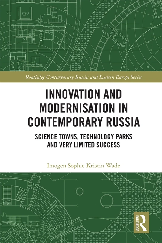 Innovation and Modernisation in Contemporary Russia: Science Towns, Technology Parks and Very Limited Success (Routledge Contemporary Russia and Eastern Europe Series)