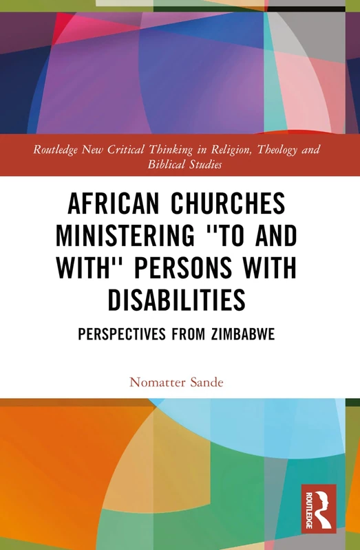 African Churches Ministering 'to and with' Persons with Disabilities: Perspectives from Zimbabwe (Routledge New Critical Thinking in Religion, Theology and Biblical Studies)