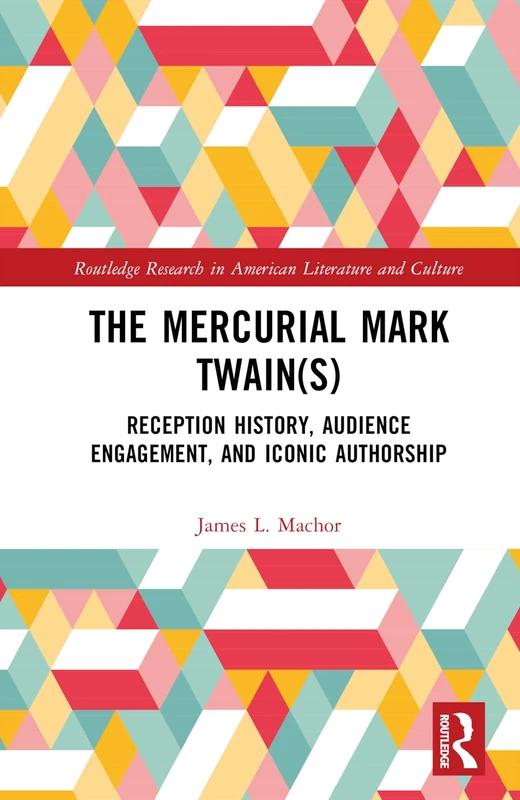 The Mercurial Mark Twain(s): Reception History, Audience Engagement, and Iconic Authorship (Routledge Research in American Literature and Culture)