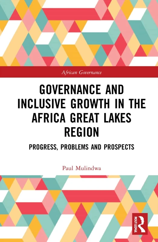 Governance and Inclusive Growth in the Africa Great Lakes Region: Progress, Problems, and Prospects (African Governance)