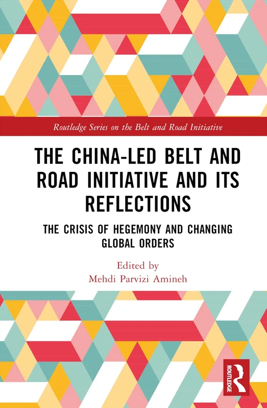 The China-led Belt and Road Initiative and its Reflections: The Crisis of Hegemony and Changing Global Orders (Routledge Series on the Belt and Road Initiative)