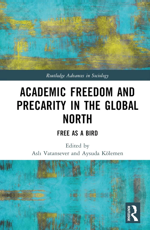 Academic Freedom and Precarity in the Global North: Free as a Bird (Routledge Advances in Sociology)
