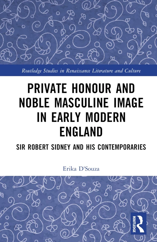 Private Honour and Noble Masculine Image in Early Modern England: Sir Robert Sidney and His Contemporaries (Routledge Studies in Renaissance Literature and Culture)