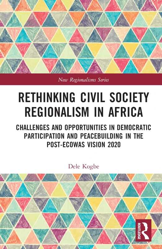 Rethinking Civil Society Regionalism in Africa: Challenges and Opportunities in Democratic Participation and Peacebuilding in the Post-ECOWAS Vision 2020 (New Regionalisms Series)