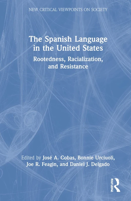 The Spanish Language in the United States: Rootedness, Racialization, and Resistance (New Critical Viewpoints on Society)