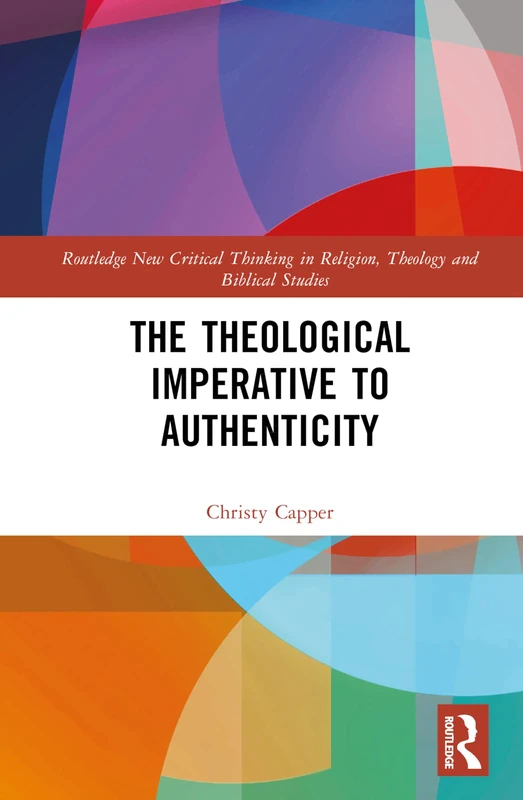 The Theological Imperative to Authenticity (Routledge New Critical Thinking in Religion, Theology and Biblical Studies)