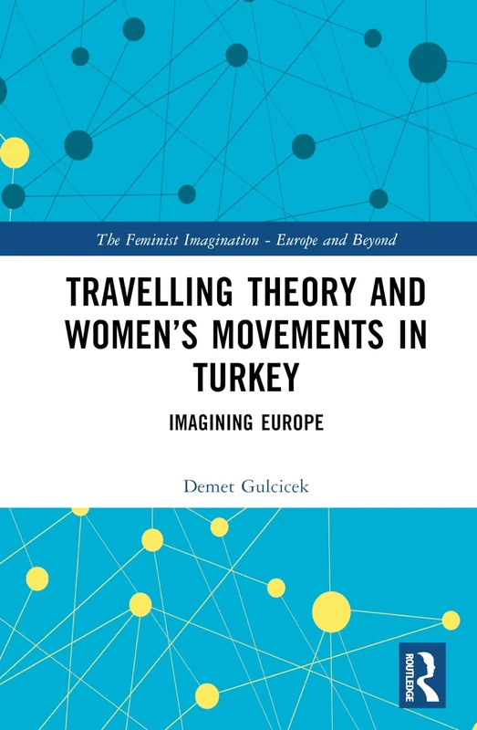 Travelling Theory and Women’s Movements in Turkey: Imagining Europe (The Feminist Imagination - Europe and Beyond)