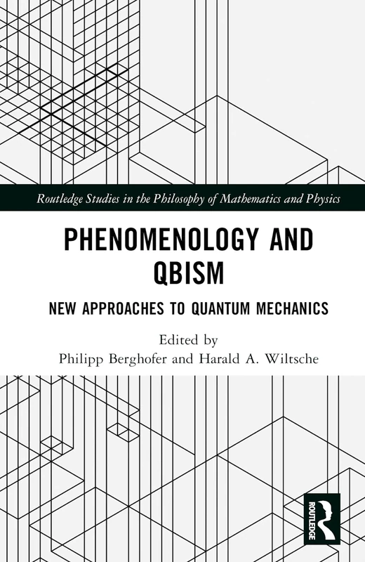 Phenomenology and QBism: New Approaches to Quantum Mechanics (Routledge Studies in the Philosophy of Mathematics and Physics)