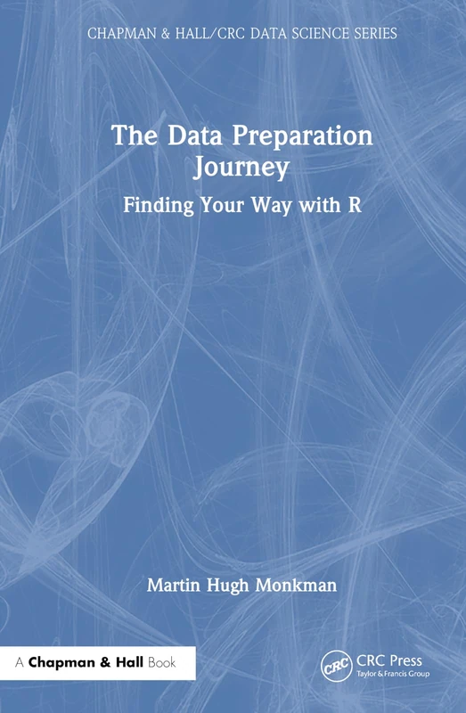 The Data Preparation Journey: Finding Your Way with R (Chapman & Hall/CRC Data Science Series)