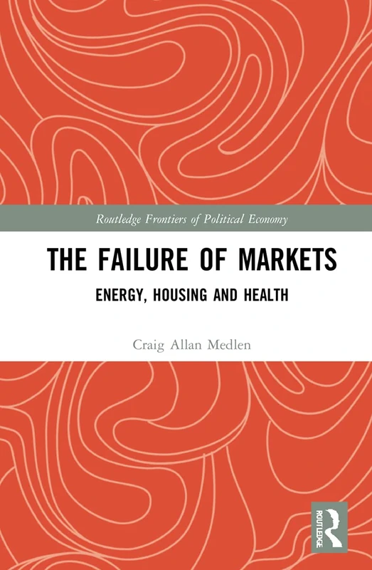 The Failure of Markets: Energy, Housing and Health (Routledge Frontiers of Political Economy)