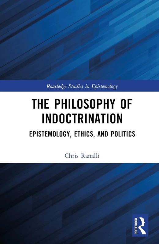 The Philosophy of Indoctrination: Epistemology, Ethics, and Politics (Routledge Studies in Epistemology)