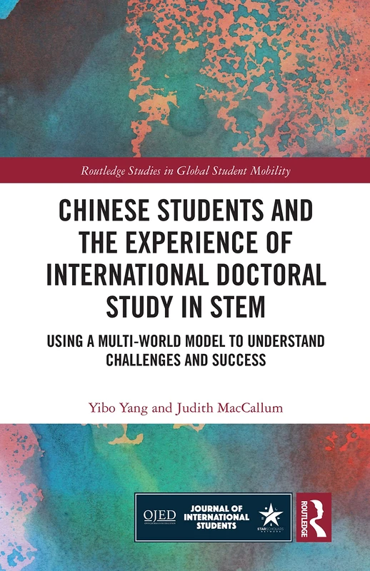 Chinese Students and the Experience of International Doctoral Study in STEM: Using a Multi-World Model to Understand Challenges and Success (Routledge Studies in Global Student Mobility)