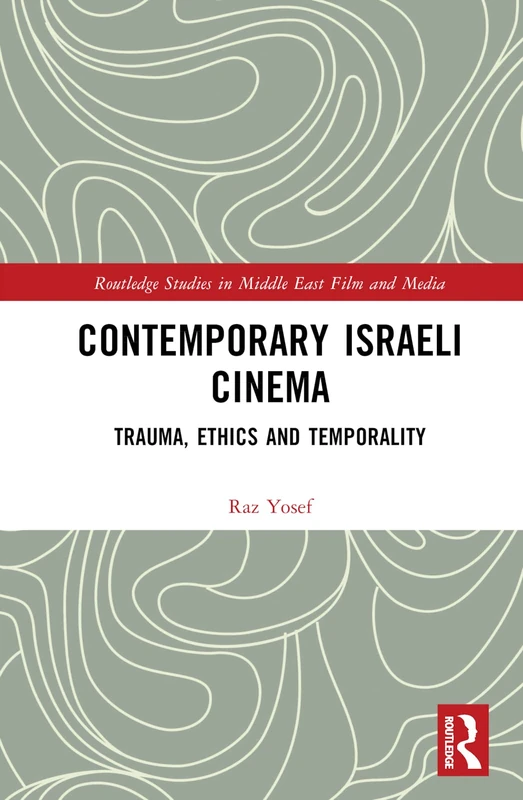 Contemporary Israeli Cinema: Trauma, Ethics and Temporality (Routledge Studies in Middle East Film and Media)