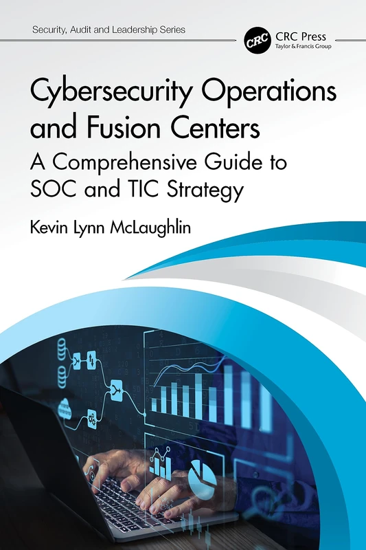 Cybersecurity Operations and Fusion Centers: A Comprehensive Guide to SOC and TIC Strategy (Security, Audit and Leadership Series)