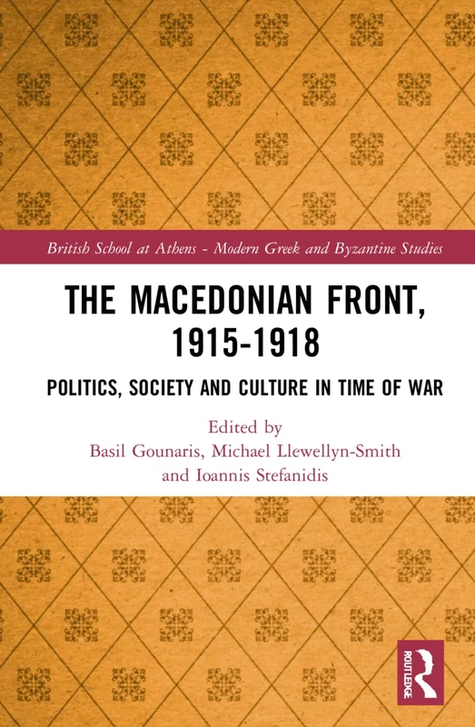 The Macedonian Front, 1915-1918: Politics, Society and Culture in Time of War (British School at Athens - Modern Greek and Byzantine Studies)