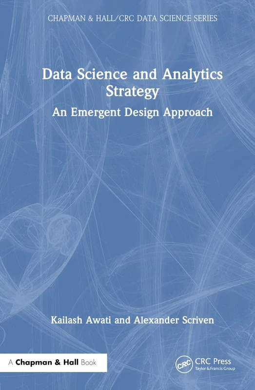 Data Science and Analytics Strategy: An Emergent Design Approach (Chapman & Hall/CRC Data Science Series)