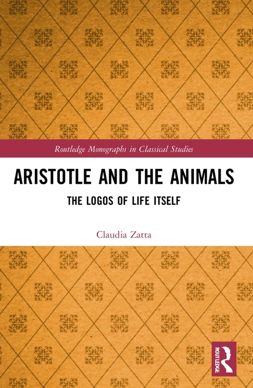 Aristotle and the Animals: The Logos of Life Itself (Routledge Monographs in Classical Studies)
