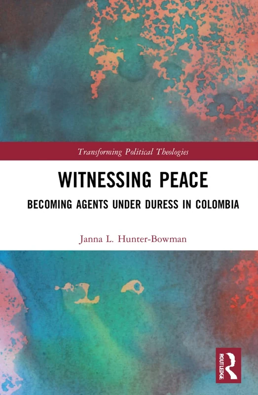 Witnessing Peace: Becoming Agents Under Duress in Colombia (Transforming Political Theologies)