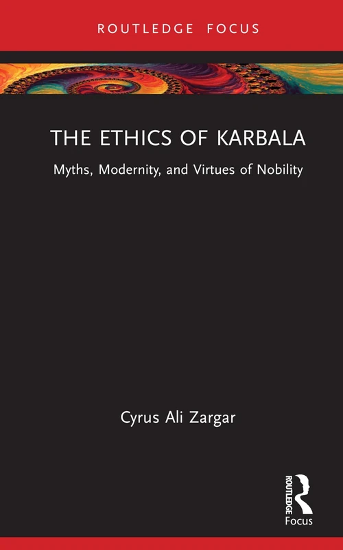 The Ethics of Karbala: Myths, Modernity, and Virtues of Nobility (Islam in the World)