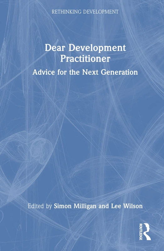 Dear Development Practitioner: Advice for the Next Generation (Rethinking Development)