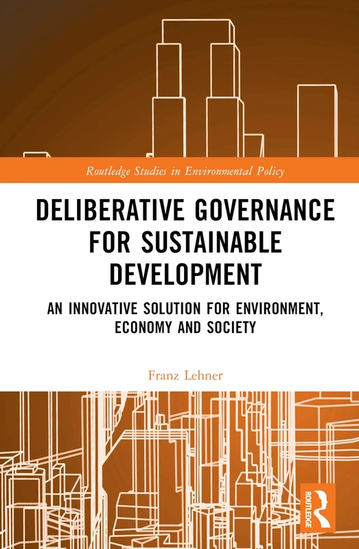 Deliberative Governance for Sustainable Development: An Innovative Solution for Environment, Economy and Society (Routledge Studies in Environmental Policy)