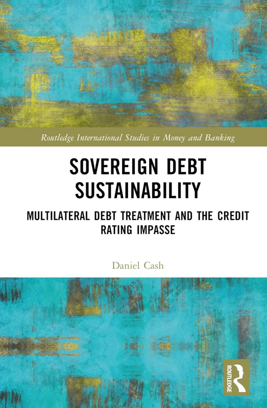 Sovereign Debt Sustainability: Multilateral Debt Treatment and the Credit Rating Impasse (Routledge International Studies in Money and Banking)