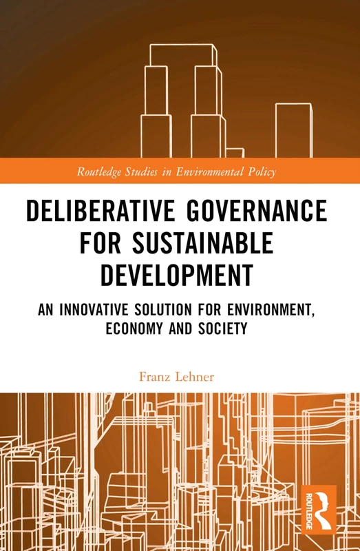 Deliberative Governance for Sustainable Development: An Innovative Solution for Environment, Economy and Society (Routledge Studies in Environmental Policy)
