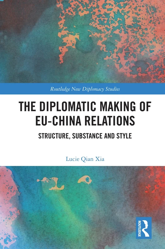 The Diplomatic Making of EU-China Relations: Structure, Substance and Style (Routledge New Diplomacy Studies)