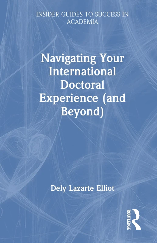 Navigating Your International Doctoral Experience (and Beyond) (Insider Guides to Success in Academia)