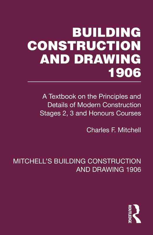 Building Construction and Drawing 1906: A Textbook on the Principles and Details of Modern Construction Stages 2, 3 and Honours Courses (Mitchell's Building Construction and Drawing)