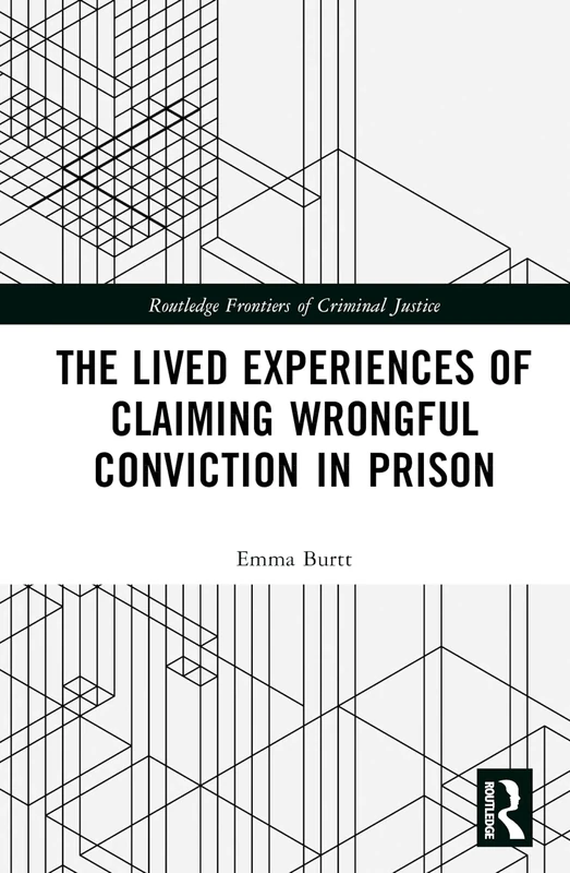 The Lived Experiences of Claiming Wrongful Conviction in Prison: Maintaining Innocence (Routledge Frontiers of Criminal Justice)